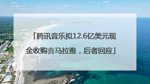 腾讯音乐拟12.6亿美元现金收购喜马拉雅，后者回应