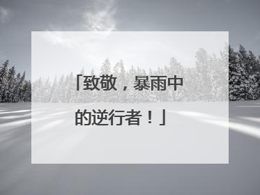 致敬，暴雨中的逆行者！
