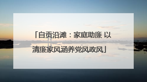 自贡沿滩：家庭助廉 以清廉家风涵养党风政风