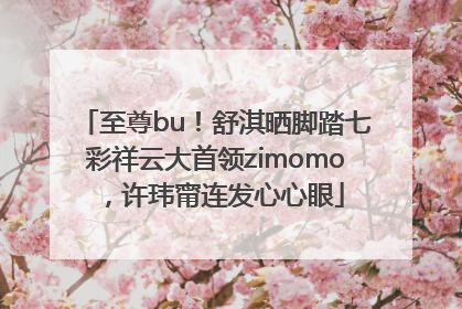 至尊bu！舒淇晒脚踏七彩祥云大首领zimomo，许玮甯连发心心眼