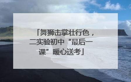 舞狮击掌壮行色，二实验初中“最后一课”暖心送考