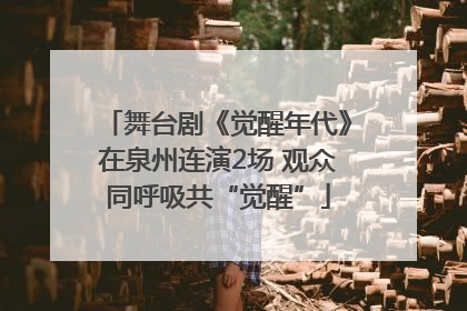 舞台剧《觉醒年代》在泉州连演2场 观众同呼吸共“觉醒”