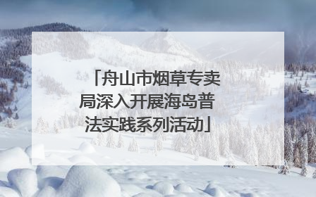 舟山市烟草专卖局深入开展海岛普法实践系列活动