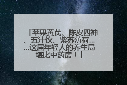 苹果黄芪、陈皮四神、五汁饮、紫苏薄荷……这届年轻人的养生局堪比中药房！