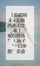 苏超周末×无锡西水市集，奉上“双倍快乐”！扬子“一口乡愁”美食别错过