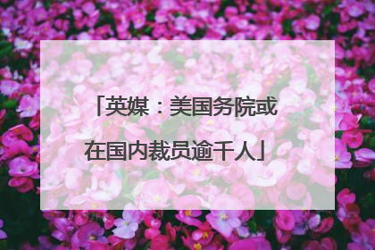 英媒：美国务院或在国内裁员逾千人