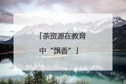 茶资源在教育中“飘香”