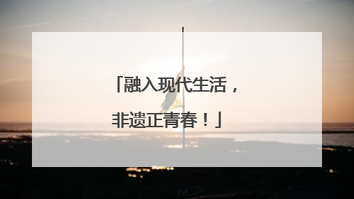 融入现代生活，非遗正青春！