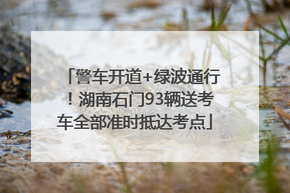 警车开道+绿波通行！湖南石门93辆送考车全部准时抵达考点