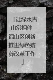 让绿水青山常相伴 福山区创新推进绿色殡葬改革工作