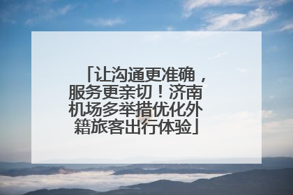 让沟通更准确，服务更亲切！济南机场多举措优化外籍旅客出行体验