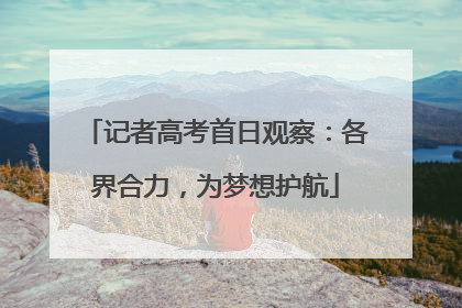 记者高考首日观察：各界合力，为梦想护航