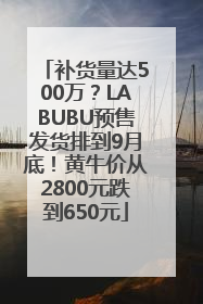 补货量达500万？LABUBU预售发货排到9月底！黄牛价从2800元跌到650元