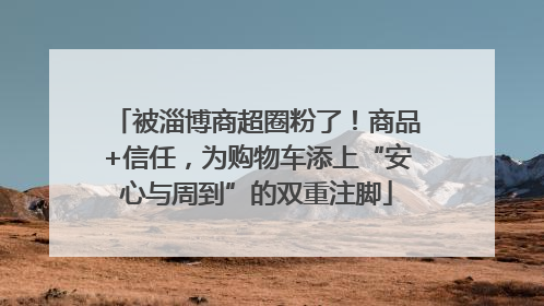 被淄博商超圈粉了！商品+信任，为购物车添上“安心与周到”的双重注脚