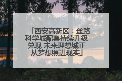 西安高新区：丝路科学城配套持续升级兑现 未来理想城正从梦想照进现实