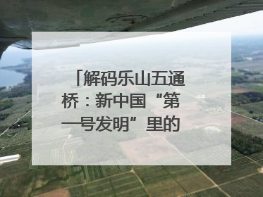 解码乐山五通桥：新中国“第一号发明”里的家国印记｜网络名人四川行