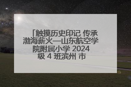 触摸历史印记 传承渤海薪火—山东航空学院附属小学 2024 级 4 班滨州 市档案馆研学实践活动