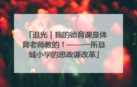 追光｜我的德育课是体育老师教的！——一所县城小学的思政课改革