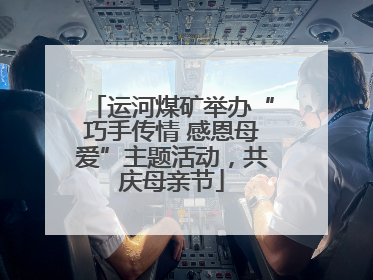 运河煤矿举办“巧手传情 感恩母爱”主题活动，共庆母亲节