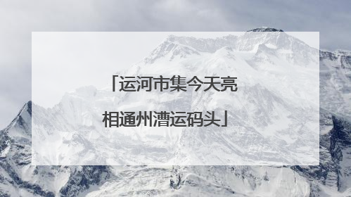 运河市集今天亮相通州漕运码头