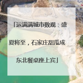 运满满城市数观：盛夏将至，石家庄甜瓜成东北餐桌座上宾
