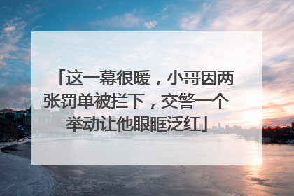 这一幕很暖，小哥因两张罚单被拦下，交警一个举动让他眼眶泛红