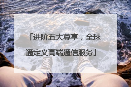 进阶五大尊享，全球通定义高端通信服务