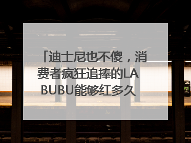 迪士尼也不傻，消费者疯狂追捧的LABUBU能够红多久？｜热财经