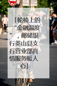 轮椅上的“金融温度”，邮储银行英山县支行营业部真情服务暖人心