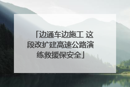 边通车边施工 这段改扩建高速公路演练救援保安全