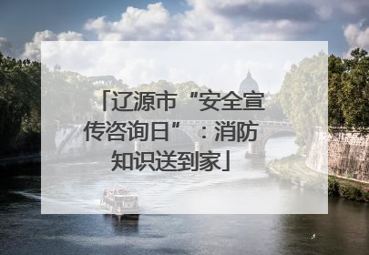 辽源市“安全宣传咨询日”：消防知识送到家