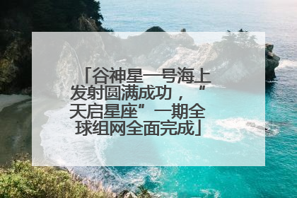 谷神星一号海上发射圆满成功，“天启星座”一期全球组网全面完成