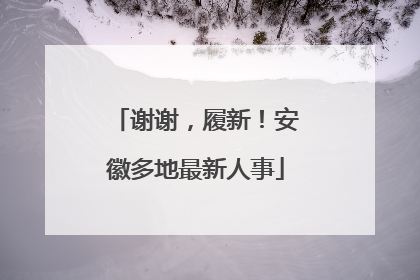 谢谢，履新！安徽多地最新人事