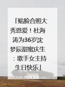 贴脸合照大秀恩爱！杜海涛为36岁沈梦辰甜蜜庆生：歌手女主持生日快乐