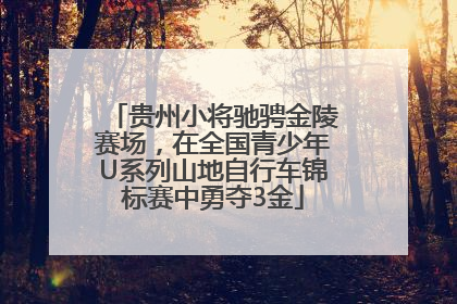 贵州小将驰骋金陵赛场，在全国青少年U系列山地自行车锦标赛中勇夺3金