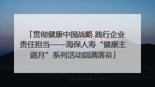 贯彻健康中国战略 践行企业责任担当——海保人寿“健康主题月”系列活动圆满落幕