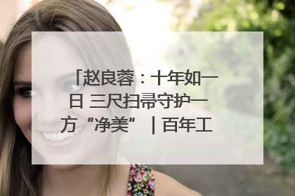 赵良蓉：十年如一日 三尺扫帚守护一方“净美”｜百年工运·劳模说