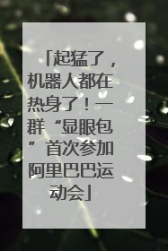 起猛了，机器人都在热身了！一群“显眼包”首次参加阿里巴巴运动会