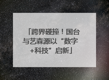 跨界碰撞！国台与艺森源以“数字+科技”启新
