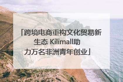 跨境电商重构文化贸易新生态 Kilimall助力万名非洲青年创业