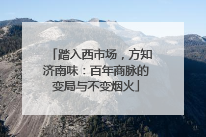踏入西市场，方知济南味：百年商脉的变局与不变烟火