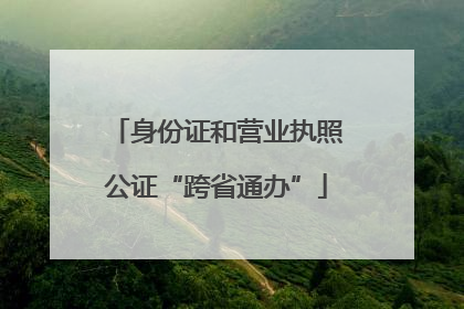 身份证和营业执照公证“跨省通办”
