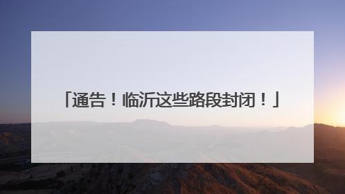 通告！临沂这些路段封闭！