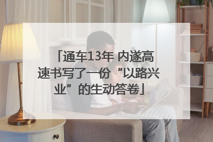 通车13年 内遂高速书写了一份“以路兴业”的生动答卷