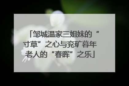 邹城温家三姐妹的“寸草”之心与兖矿暮年老人的“春晖”之乐