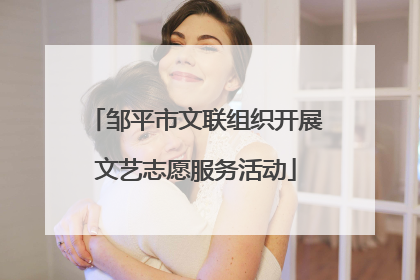 邹平市文联组织开展文艺志愿服务活动