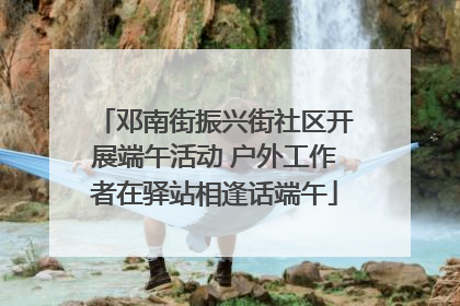 邓南街振兴街社区开展端午活动 户外工作者在驿站相逢话端午