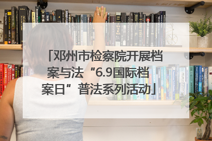 邓州市检察院开展档案与法“6.9国际档案日”普法系列活动