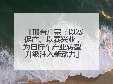 邢台广宗：以赛促产、以赛兴业，为自行车产业转型升级注入新动力