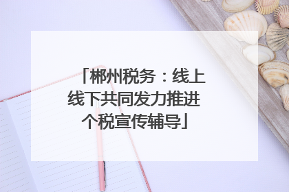 郴州税务：线上线下共同发力推进个税宣传辅导